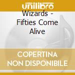 Wizards - Fifties Come Alive cd musicale di Wizards