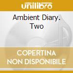 Ambient Diary. Two cd musicale di AA.VV.
