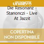 Die Resonanz - Stanonczi - Live At Jazzit cd