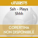 Ssh - Plays Shhh cd