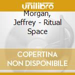 Morgan, Jeffrey - Ritual Space cd musicale di Morgan, Jeffrey