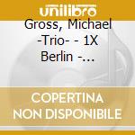 Gross, Michael -Trio- - 1X Berlin - Schwarzwald cd musicale di Gross, Michael
