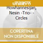 Howhannesijan, Nesin -Trio- - Circles cd musicale di Howhannesijan, Nesin