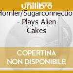 Homler/Sugarconnection - Plays Alien Cakes cd