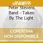 Peter Stevens Band - Taken By The Light cd musicale di Peter Stevens Band