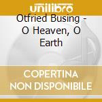 Otfried Busing - O Heaven, O Earth cd
