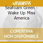 Seafoam Green - Wake Up Miss America cd