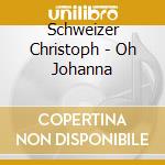 Schweizer Christoph - Oh Johanna cd