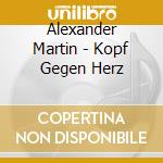 Alexander Martin - Kopf Gegen Herz cd