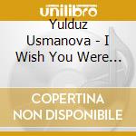 Yulduz Usmanova - I Wish You Were Here -Cds- cd musicale di Yulduz Usmanova
