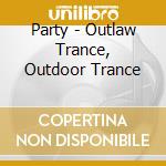 Party - Outlaw Trance, Outdoor Trance cd musicale di Party