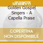 Golden Gospel Singers - A Capella Praise cd musicale di GOLDEN GOSPEL SINGER