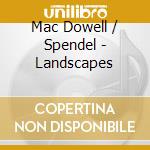 Mac Dowell / Spendel - Landscapes cd musicale di Mac Dowell / Spendel