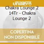 Chakra Lounge 2 14Tr - Chakra Lounge 2 cd musicale