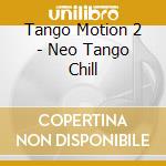 Tango Motion 2 - Neo Tango Chill cd musicale di ARTISTI VARI