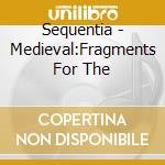 Sequentia - Medieval:Fragments For The cd musicale di Sequentia