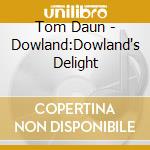 Tom Daun - Dowland:Dowland's Delight cd musicale di Tom Daun