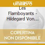 Les Flamboyants - Hildegard Von Bingen cd musicale di Les Flamboyants