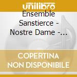Ensemble Sanstierce - Nostre Dame - Maryam Al.. cd musicale di Ensemble Sanstierce