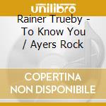 Rainer Trueby - To Know You / Ayers Rock cd