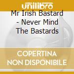 Mr Irish Bastard - Never Mind The Bastards cd