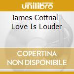 James Cottrial - Love Is Louder cd