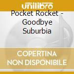 Pocket Rocket - Goodbye Suburbia cd