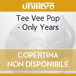 Tee Vee Pop - Only Years cd musicale di Tee Vee Pop