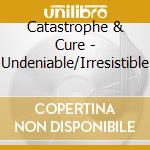 Catastrophe & Cure - Undeniable/Irresistible cd