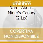 Naru, Akua - Miner's Canary (2 Lp) cd