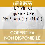 (LP Vinile) Fijuka - Use My Soap (Lp+Mp3) vinile