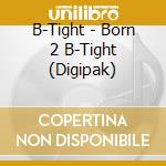 B-Tight - Born 2 B-Tight (Digipak) cd