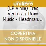(LP Vinile) Fred Ventura / Roxy Music - Headman Reworks (7''+Album Mp3)