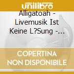 Alligatoah - Livemusik Ist Keine L?Sung - Himmelfahrtskommando (4 Cd) cd musicale di Alligatoah