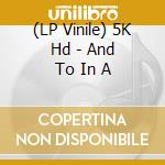 (LP Vinile) 5K Hd - And To In A lp vinile di 5K Hd