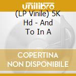 (LP Vinile) 5K Hd - And To In A vinile