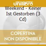 Weekend - Keiner Ist Gestorben (3 Cd) cd musicale di Weekend