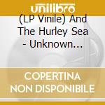 (LP Vinile) And The Hurley Sea - Unknown Arriving lp vinile di And The Hurley Sea