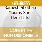 Ramesh Shotham Madras Spe - Here It Is! cd musicale di Ramesh Shotham Madras Spe
