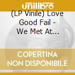 (LP Vinile) Love Good Fail - We Met At Night lp vinile di Love Good Fail