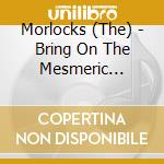 Morlocks (The) - Bring On The Mesmeric Condition cd musicale di Morlocks (The)