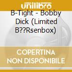 B-Tight - Bobby Dick (Limited B??Rsenbox) cd