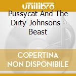 Pussycat And The Dirty Johnsons - Beast cd musicale