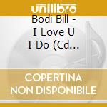 Bodi Bill - I Love U I Do (Cd Digipack) cd musicale