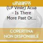 (LP Vinile) Acua - Is There More Past Or More Future vinile