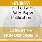Fist To Face - Potty Paper Publication cd musicale di Fist To Face