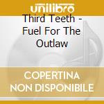 Third Teeth - Fuel For The Outlaw cd