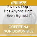 Pavlov's Dog - Has Anyone Here Seen Sigfried ? cd