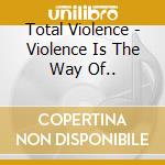 Total Violence - Violence Is The Way Of.. cd