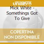 Mick White - Somethings Got To Give cd